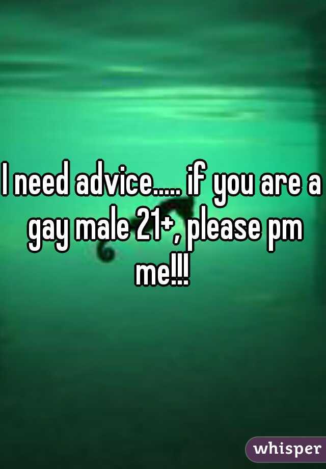 I need advice..... if you are a gay male 21+, please pm me!!! 