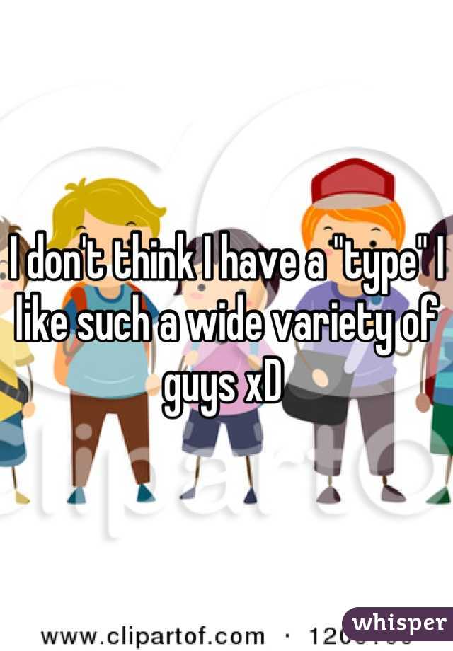 I don't think I have a "type" I like such a wide variety of guys xD 
