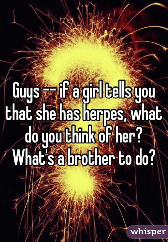 Guys -- if a girl tells you that she has herpes, what do you think of her? What's a brother to do?