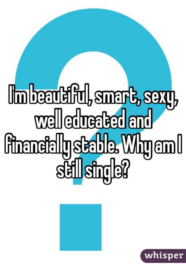 I'm beautiful, smart, sexy, well educated and financially stable. Why am I still single?