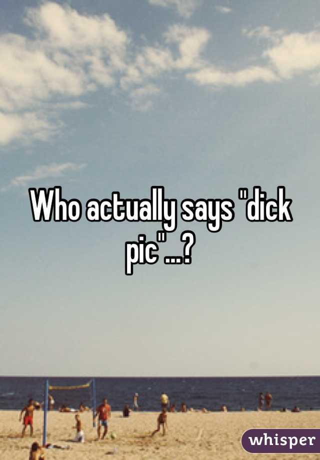 Who actually says "dick pic"...?