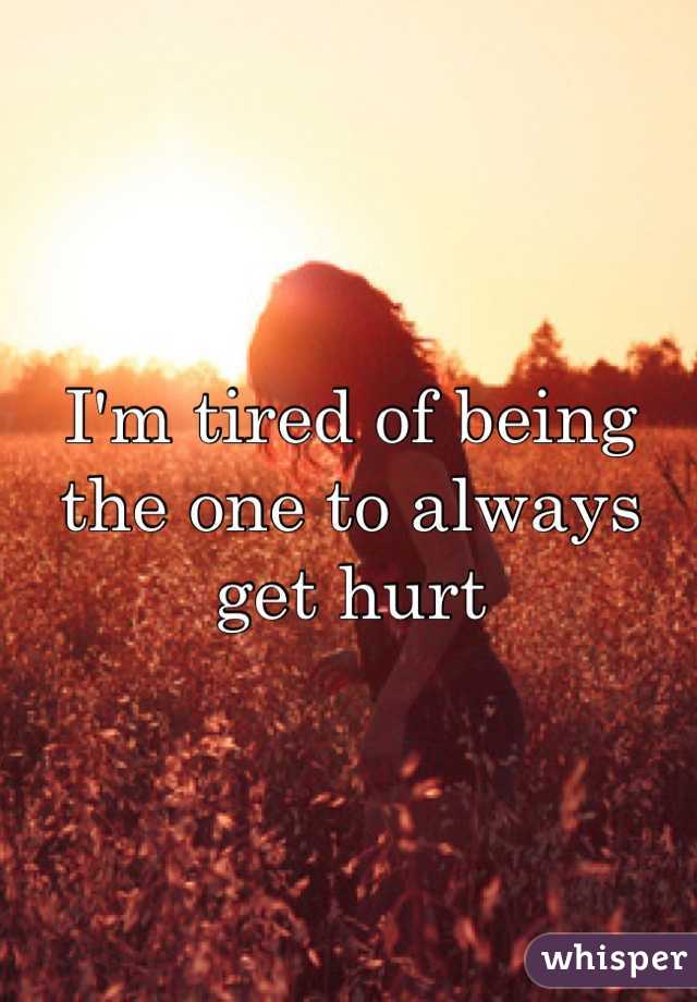 I'm tired of being the one to always get hurt 