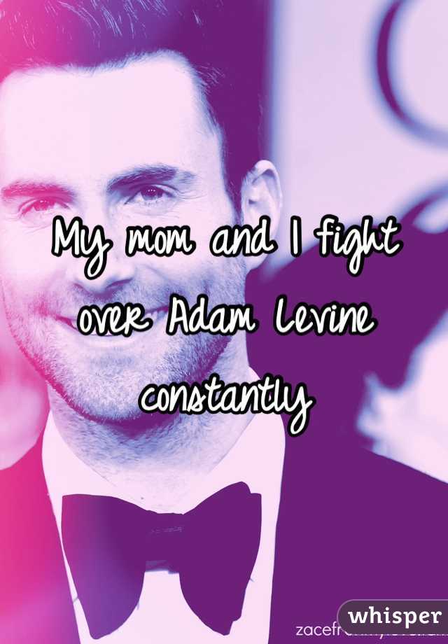 My mom and I fight over Adam Levine constantly