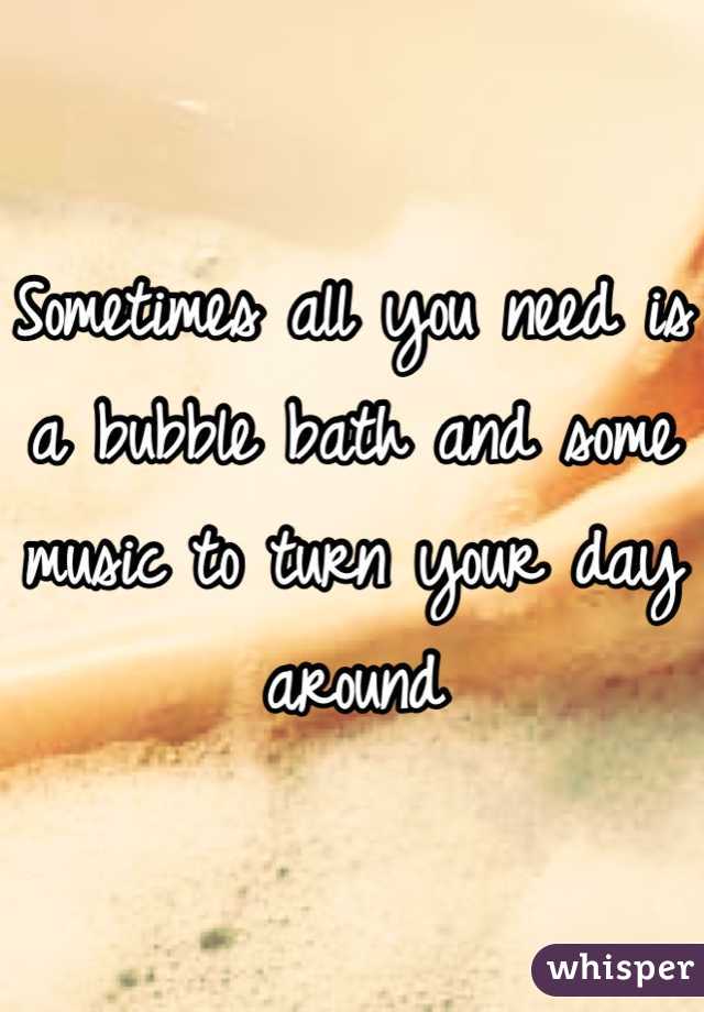 Sometimes all you need is a bubble bath and some music to turn your day around