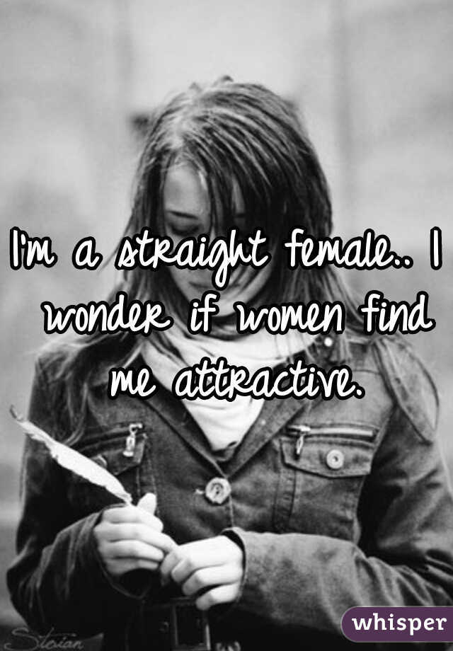 I'm a straight female.. I wonder if women find me attractive.
