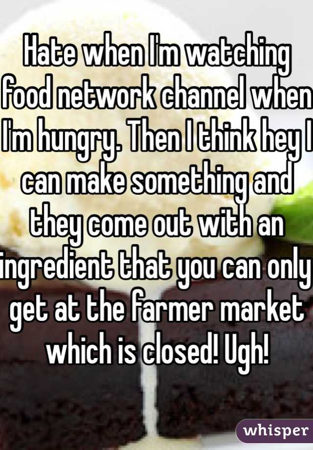 Hate when I'm watching food network channel when I'm hungry. Then I think hey I can make something and they come out with an ingredient that you can only get at the farmer market which is closed! Ugh!