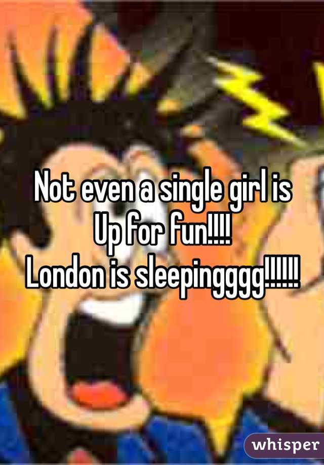 Not even a single girl is
Up for fun!!!!
London is sleepingggg!!!!!!