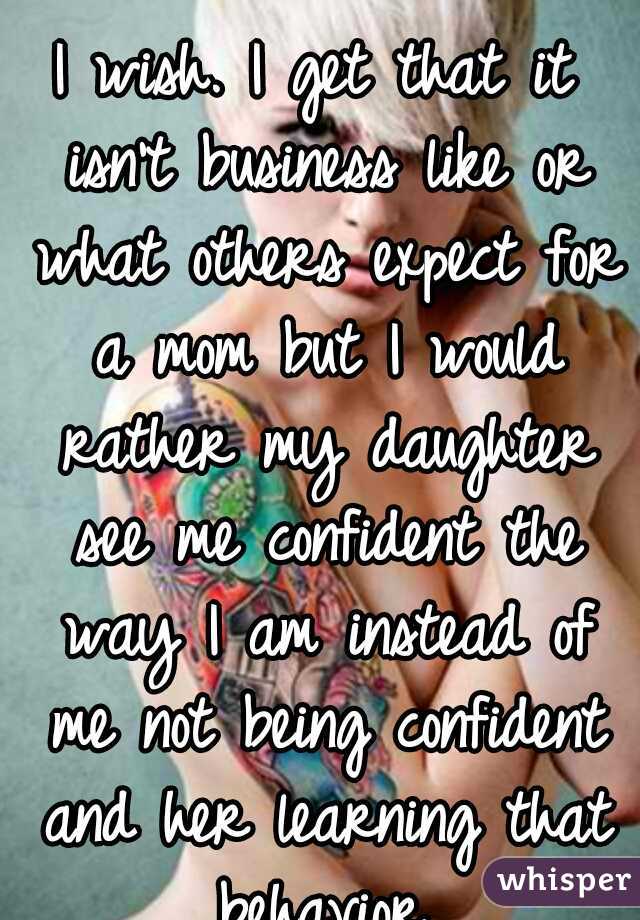 I wish. I get that it isn't business like or what others expect for a mom but I would rather my daughter see me confident the way I am instead of me not being confident and her learning that behavior.