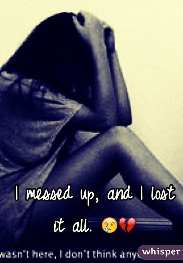 I messed up, and I lost it all. 😢💔