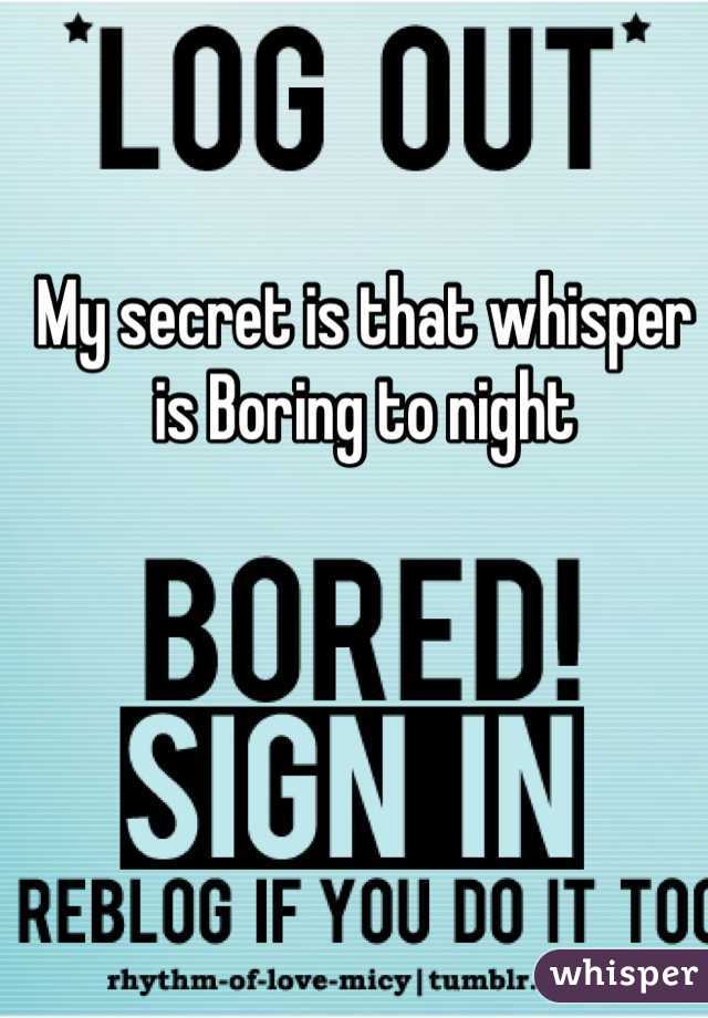 My secret is that whisper is Boring to night