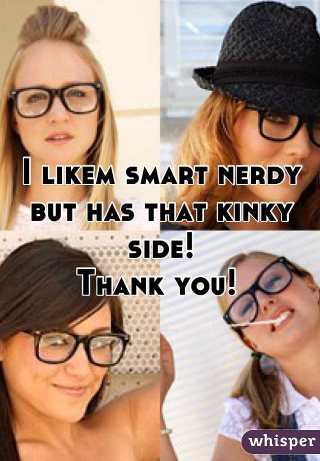 I likem smart nerdy 
but has that kinky side!
Thank you! 