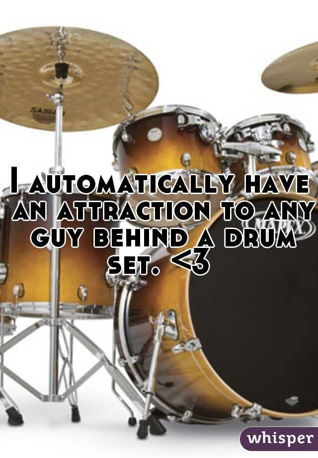 I automatically have an attraction to any guy behind a drum set. <3 