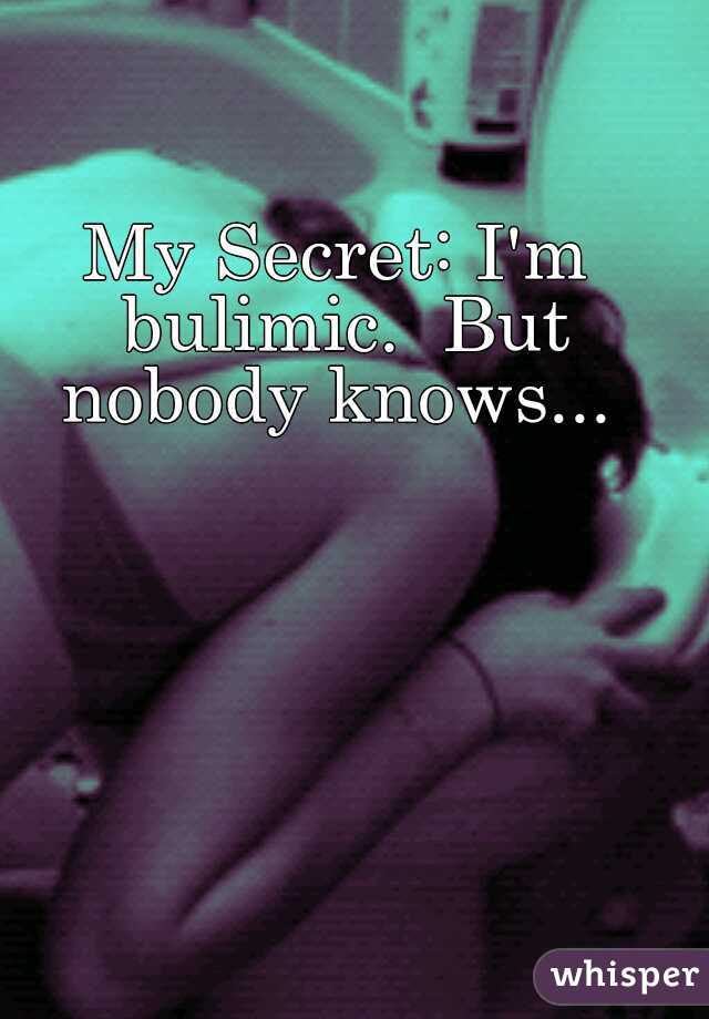 My Secret: I'm bulimic.  But nobody knows... 