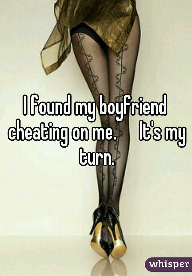 I found my boyfriend cheating on me. 

It's my turn.