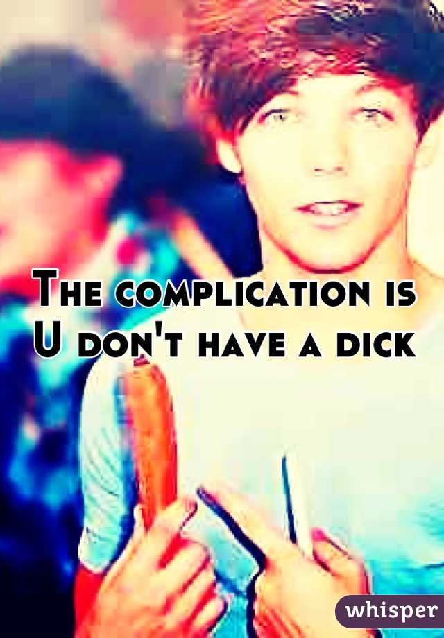 The complication is
U don't have a dick