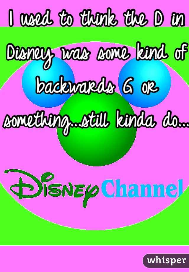 I used to think the D in Disney was some kind of backwards G or something...still kinda do...