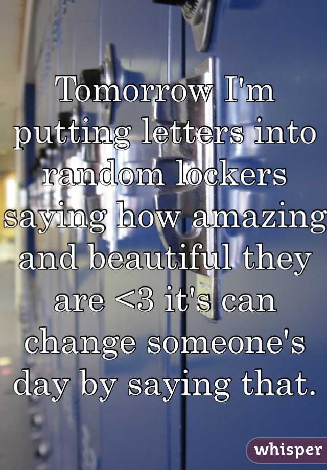 Tomorrow I'm putting letters into random lockers saying how amazing and beautiful they are <3 it's can change someone's day by saying that. 