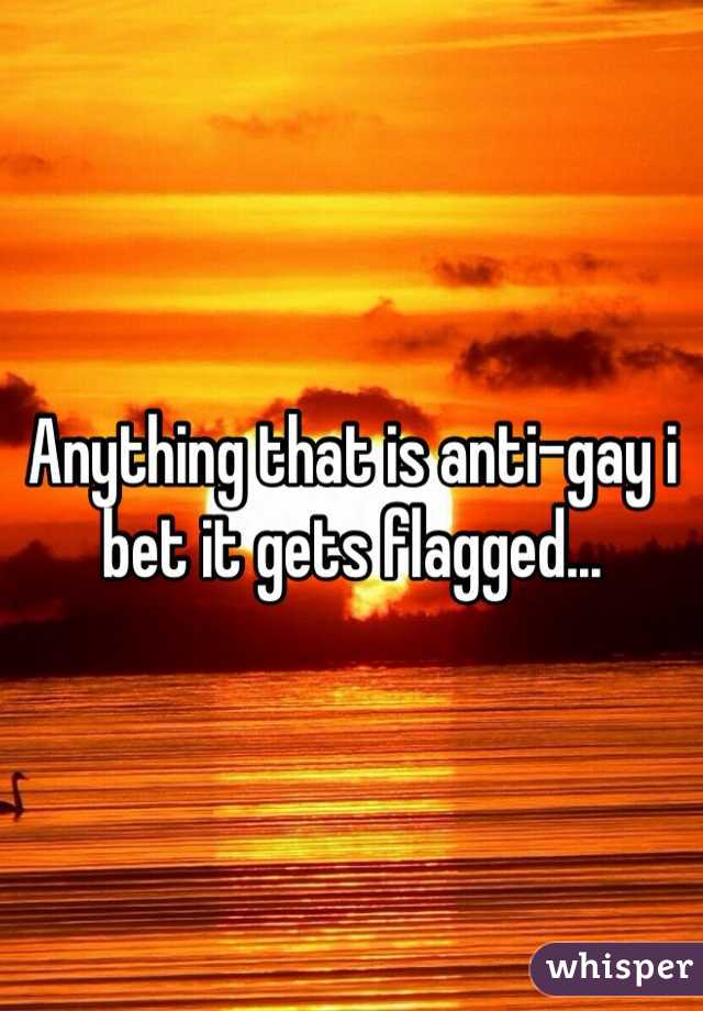 Anything that is anti-gay i bet it gets flagged...
