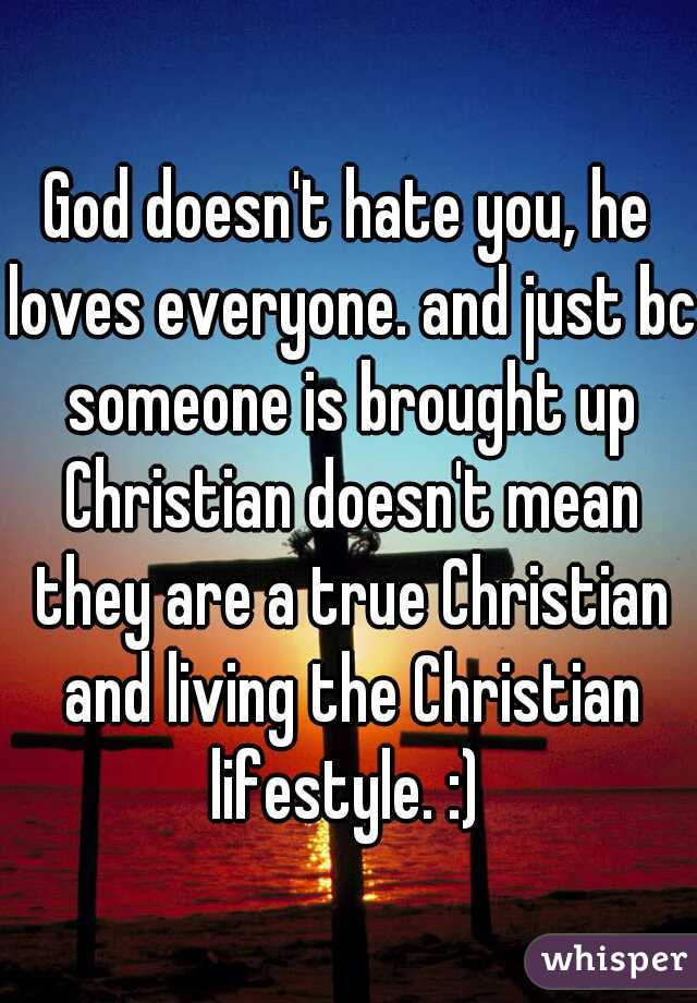 God doesn't hate you, he loves everyone. and just bc someone is brought up Christian doesn't mean they are a true Christian and living the Christian lifestyle. :) 