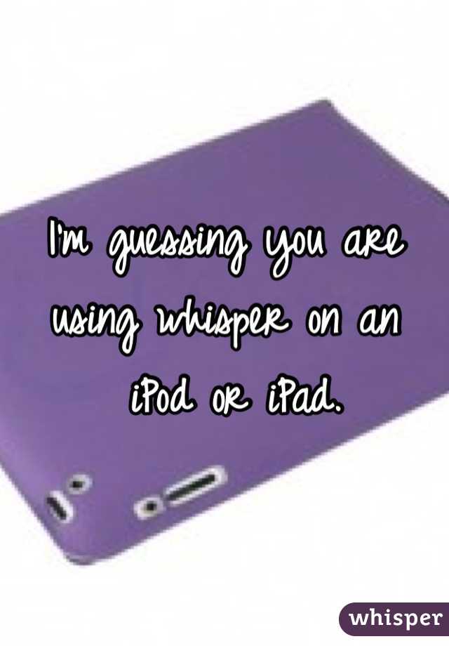 I'm guessing you are using whisper on an
 iPod or iPad.