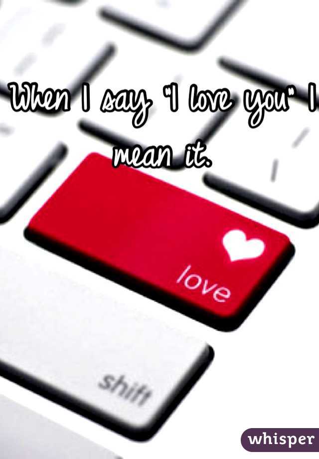 When I say "I love you" I mean it.