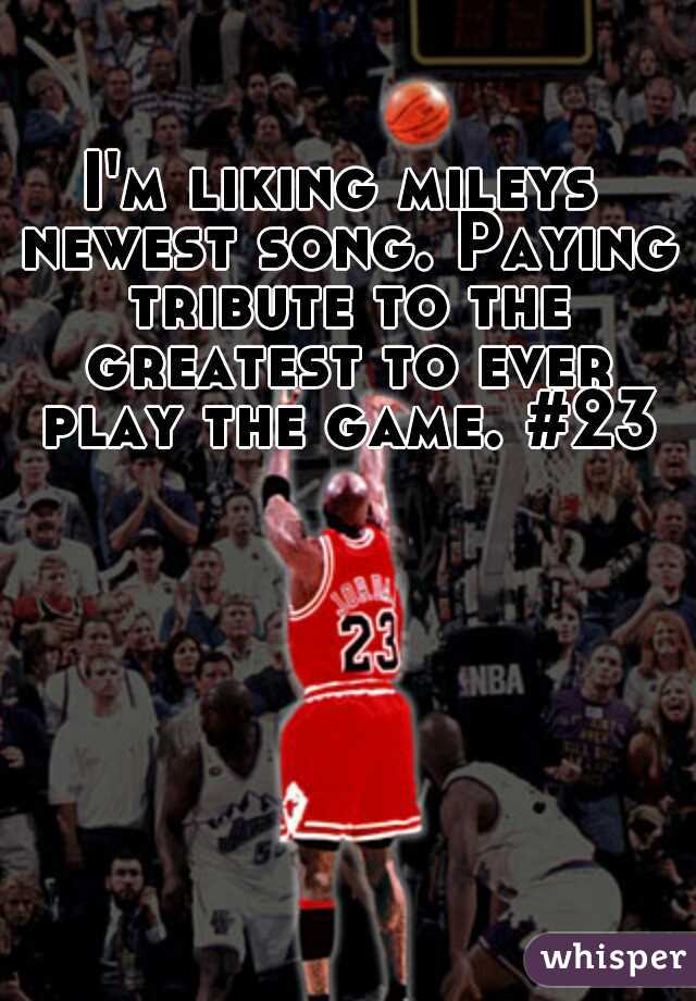 I'm liking mileys newest song. Paying tribute to the greatest to ever play the game. #23