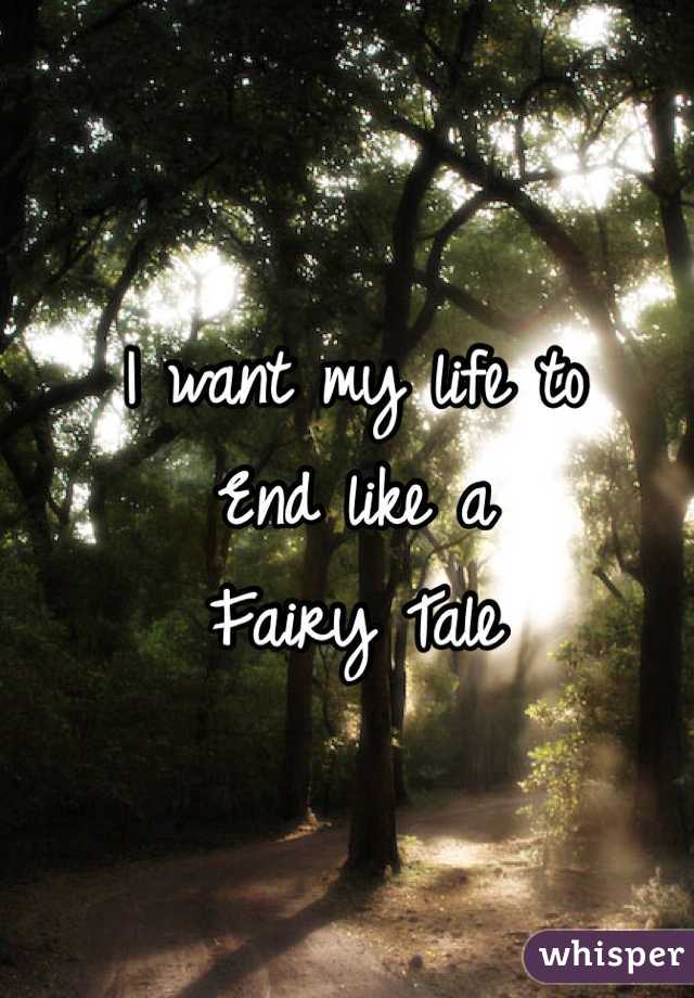 I want my life to
End like a 
Fairy Tale