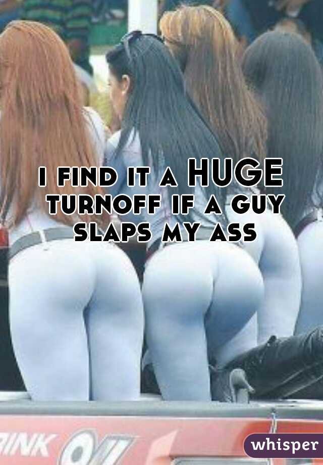 i find it a HUGE turnoff if a guy slaps my ass