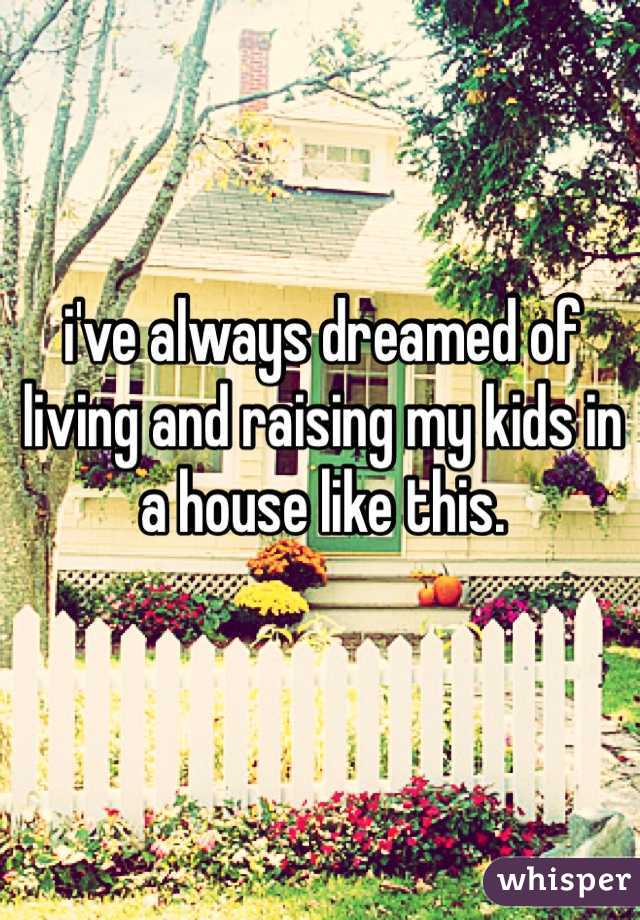 i've always dreamed of living and raising my kids in a house like this.