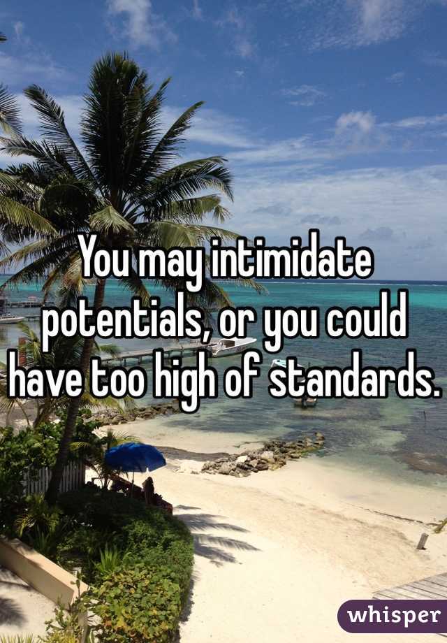 You may intimidate potentials, or you could have too high of standards.