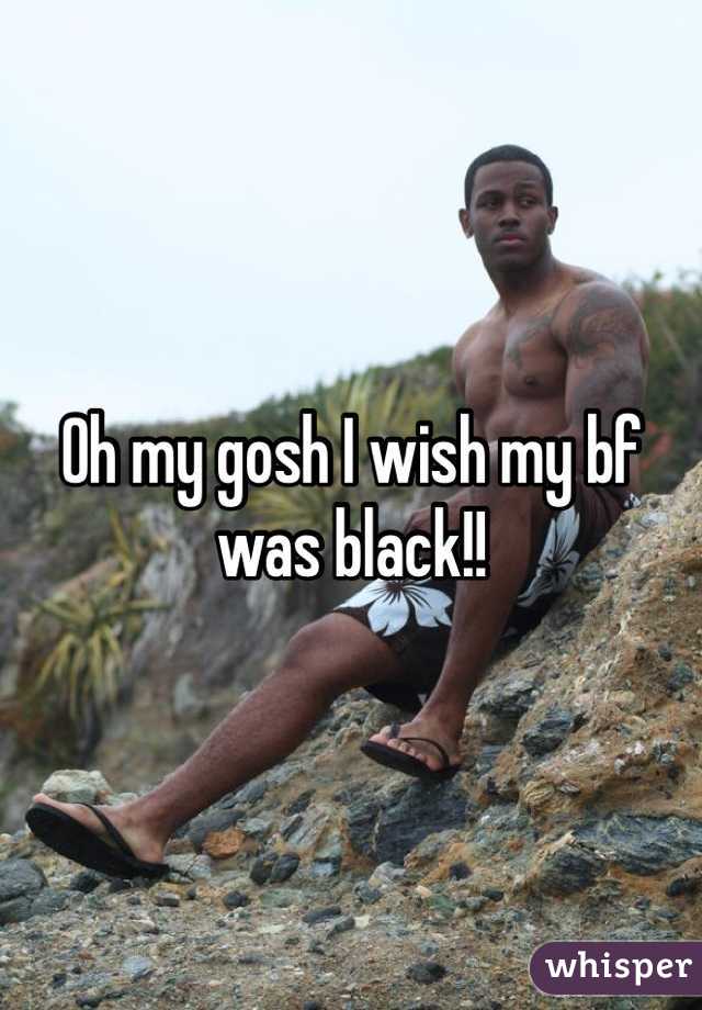 Oh my gosh I wish my bf was black!!