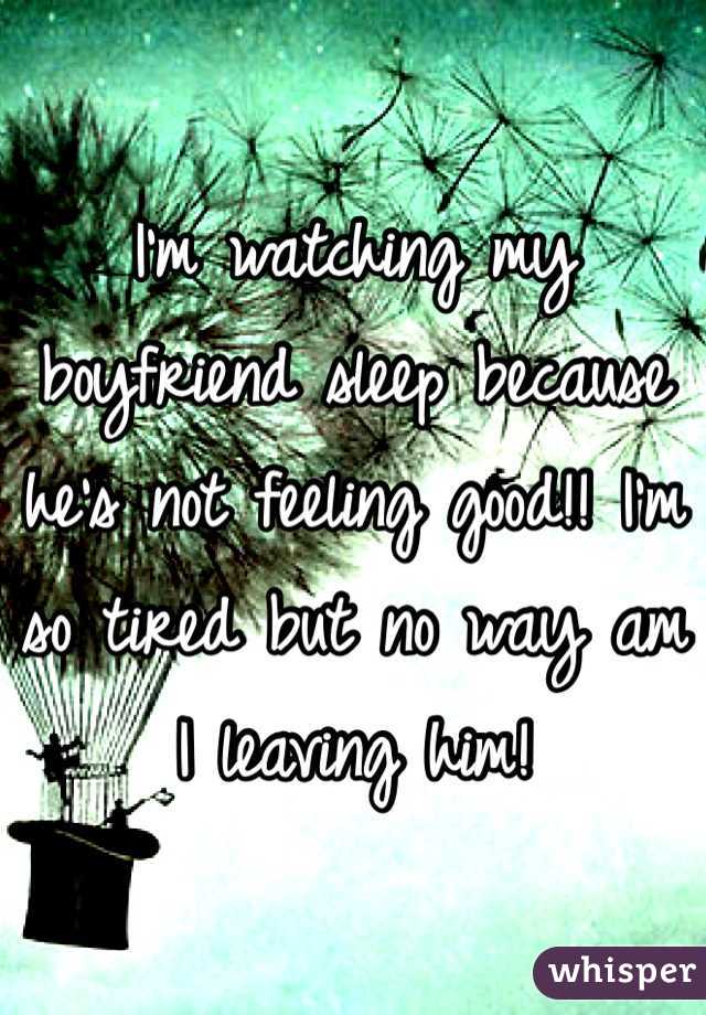 I'm watching my boyfriend sleep because he's not feeling good!! I'm so tired but no way am I leaving him! 