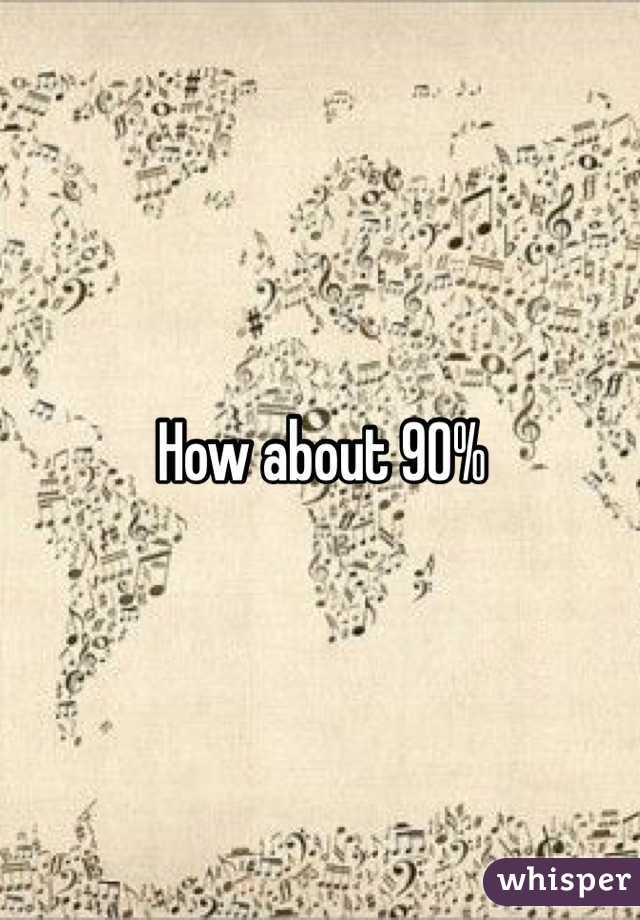 How about 90%