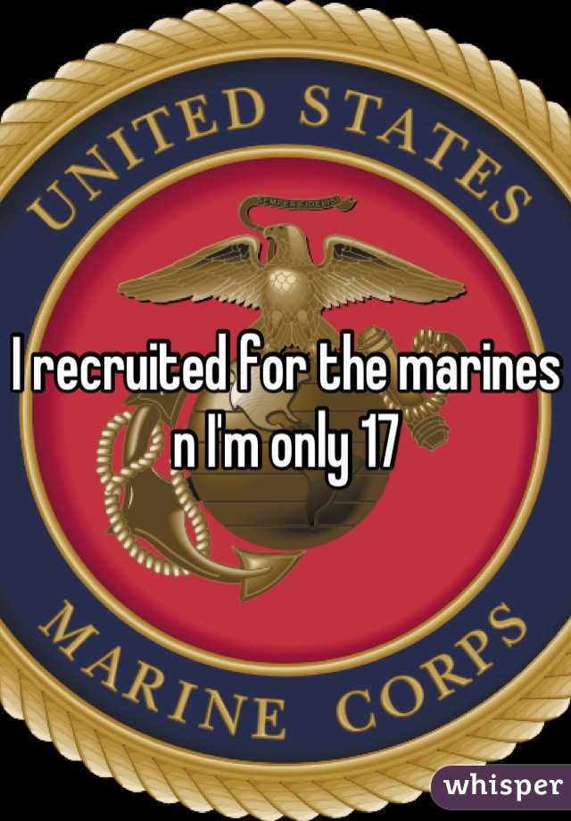 I recruited for the marines n I'm only 17