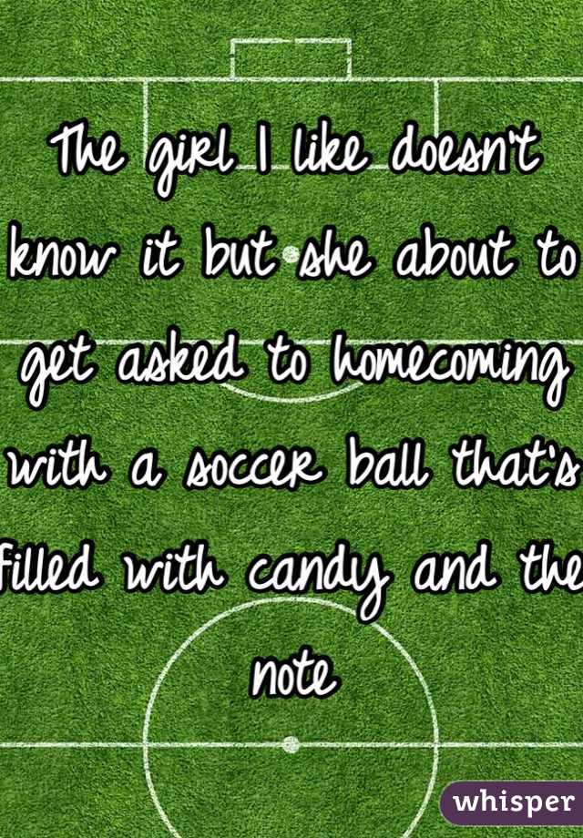 The girl I like doesn't know it but she about to get asked to homecoming with a soccer ball that's filled with candy and the note