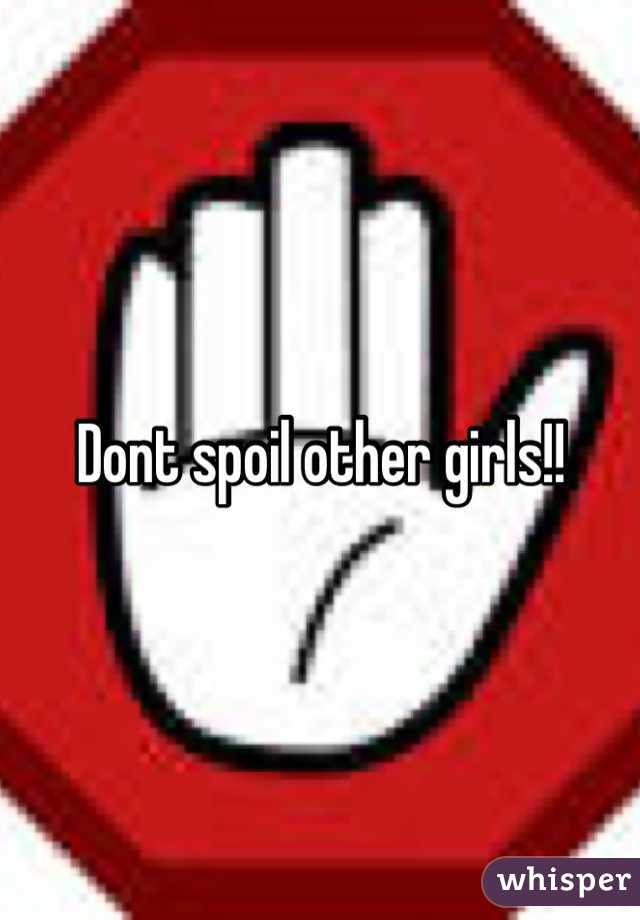 Dont spoil other girls!!