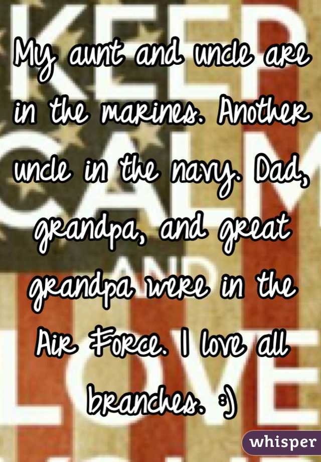 My aunt and uncle are in the marines. Another uncle in the navy. Dad, grandpa, and great grandpa were in the Air Force. I love all branches. :)