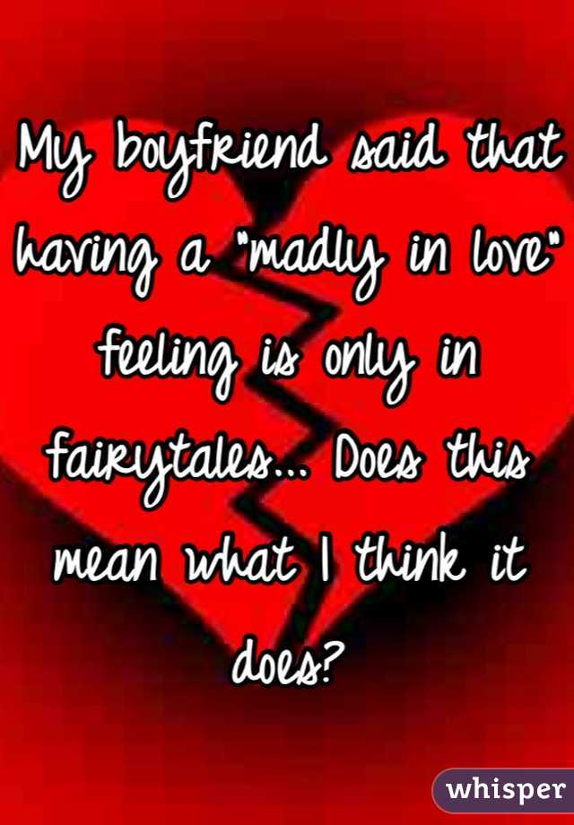 My boyfriend said that having a "madly in love" feeling is only in fairytales... Does this mean what I think it does?