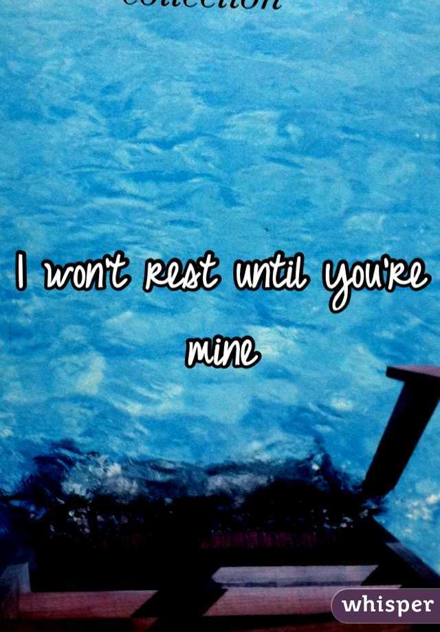 I won't rest until you're mine 