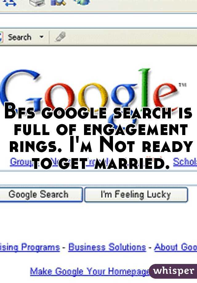 Bfs google search is full of engagement rings. I'm Not ready to get married.