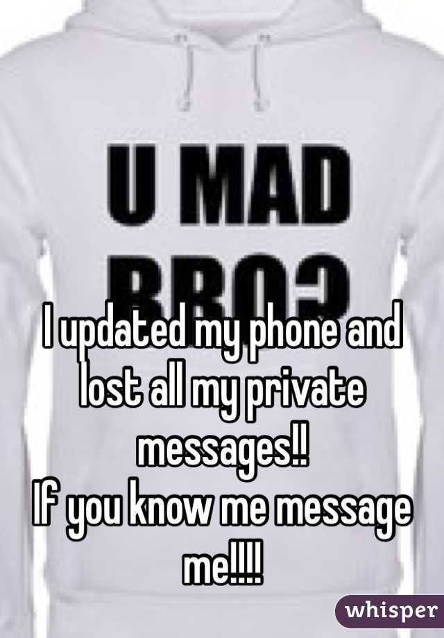 I updated my phone and 
lost all my private messages!!
If you know me message me!!!!