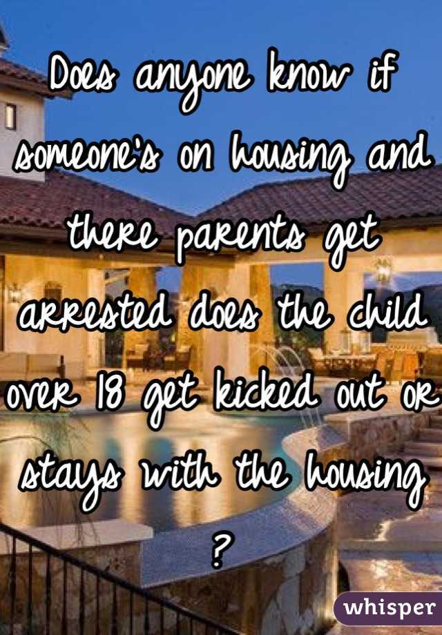 Does anyone know if someone's on housing and there parents get arrested does the child over 18 get kicked out or stays with the housing ?