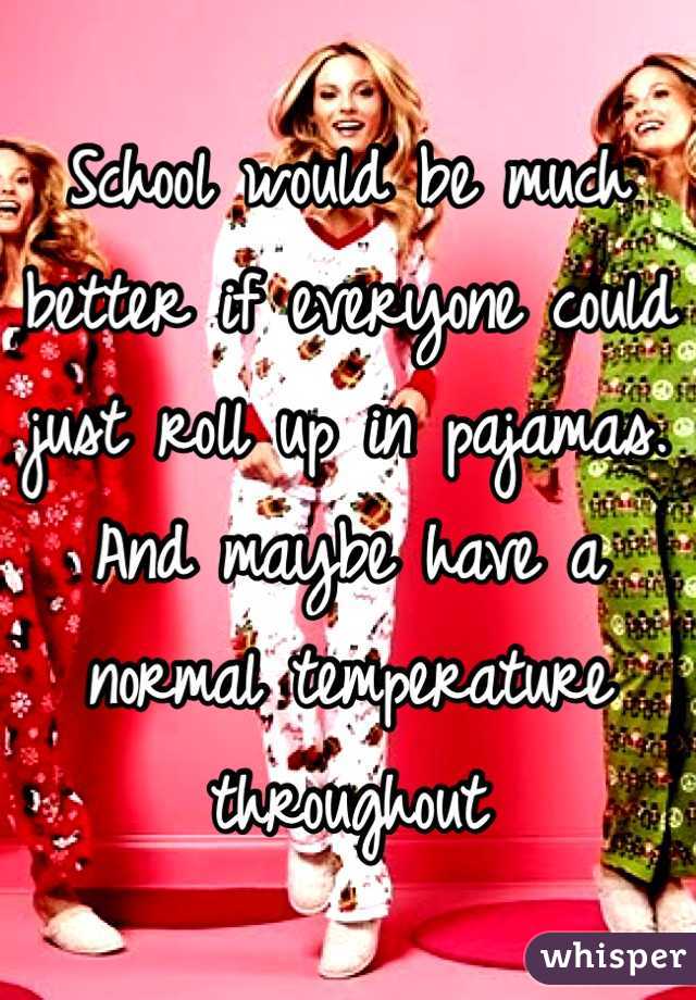 School would be much better if everyone could just roll up in pajamas. And maybe have a normal temperature throughout 