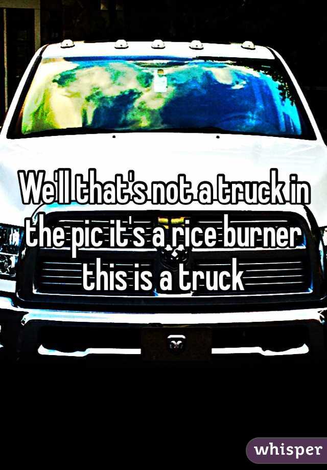 We'll that's not a truck in the pic it's a rice burner this is a truck