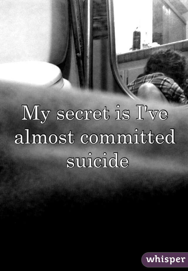 My secret is I've almost committed 
 suicide 
