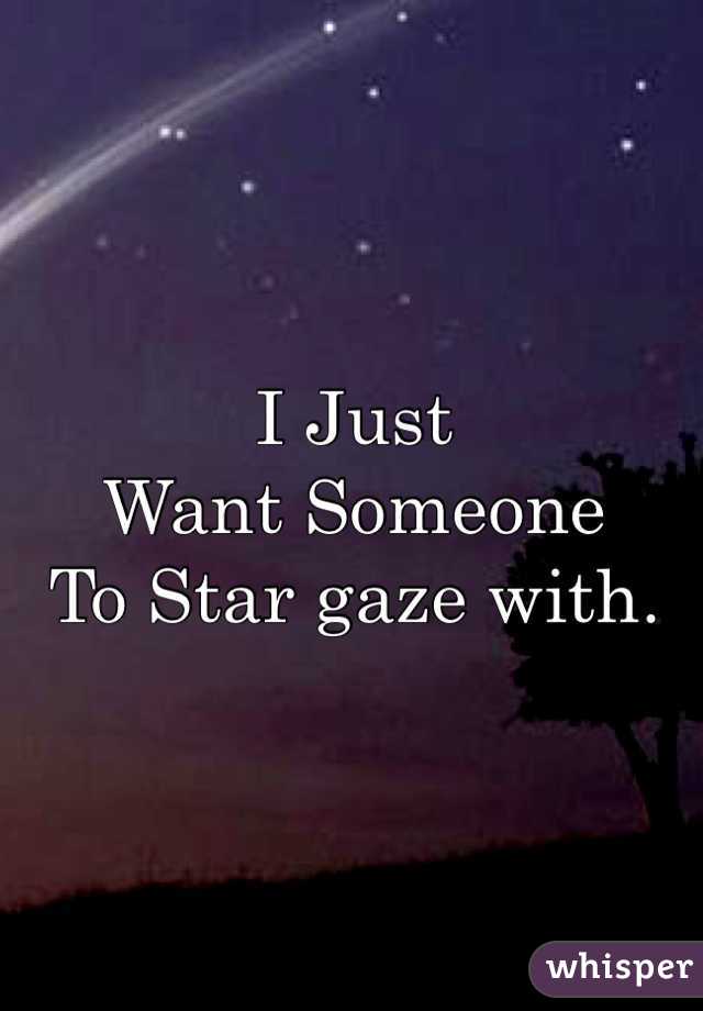 I Just 
Want Someone 
To Star gaze with. 