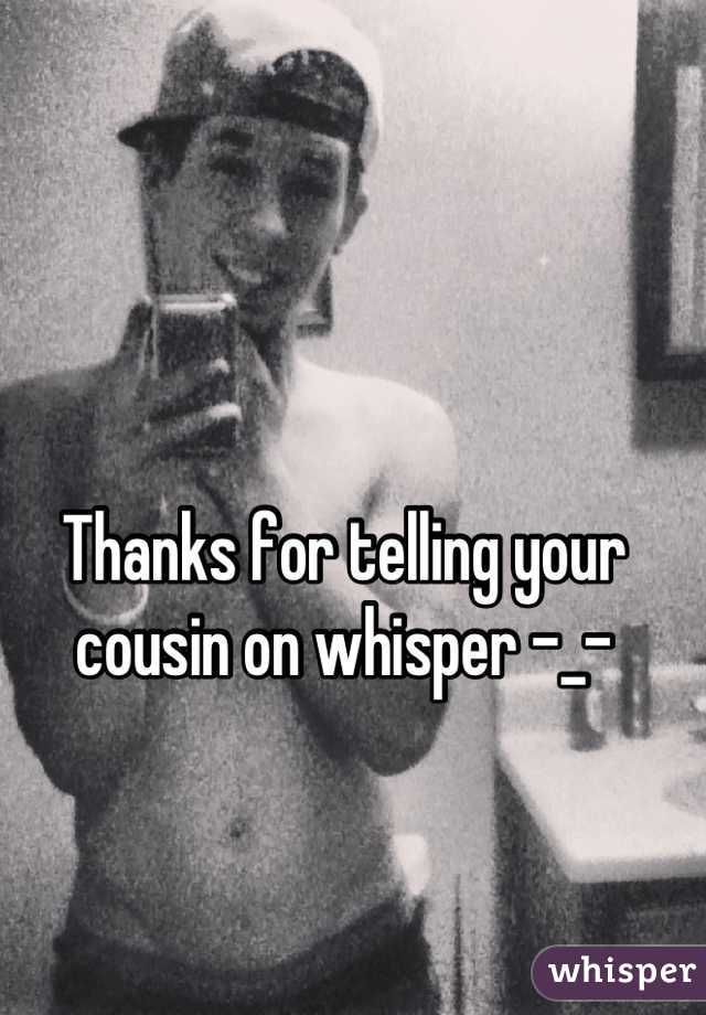 Thanks for telling your cousin on whisper -_-