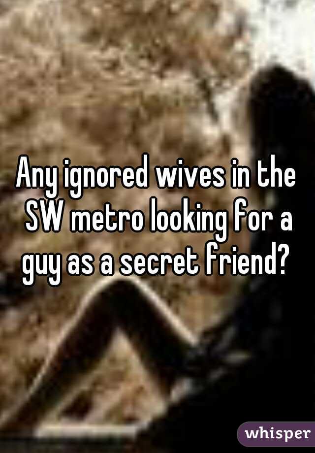 Any ignored wives in the SW metro looking for a guy as a secret friend? 