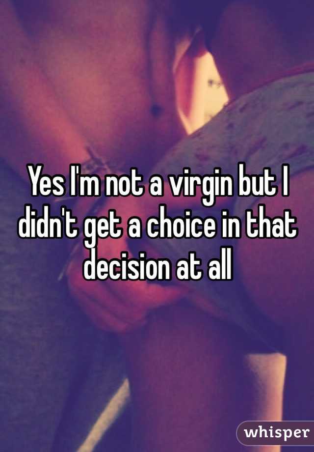 Yes I'm not a virgin but I didn't get a choice in that decision at all 