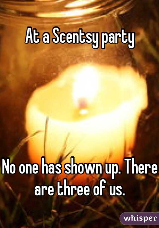 At a Scentsy party





No one has shown up. There are three of us.